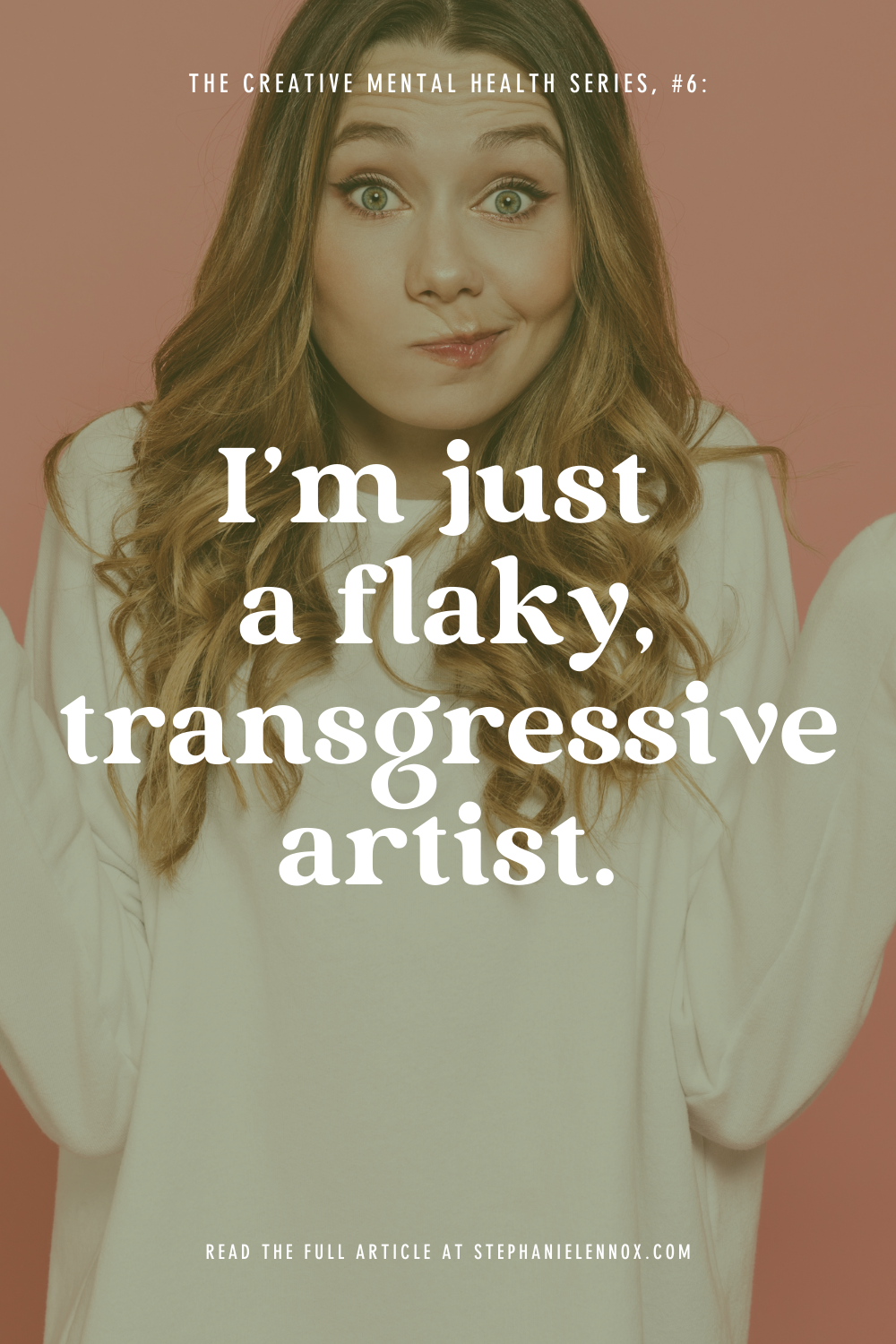 The Creative Mental Health Series, #6: I’m just a flaky, transgressive artist.