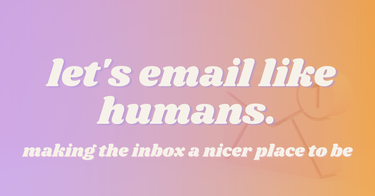 Let’s email each other like humans 💌