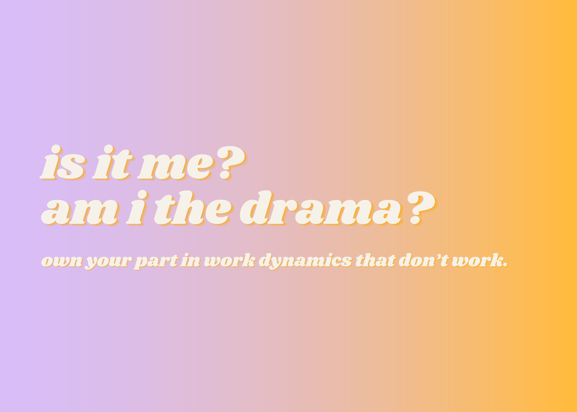 Is it me? Am I the drama?