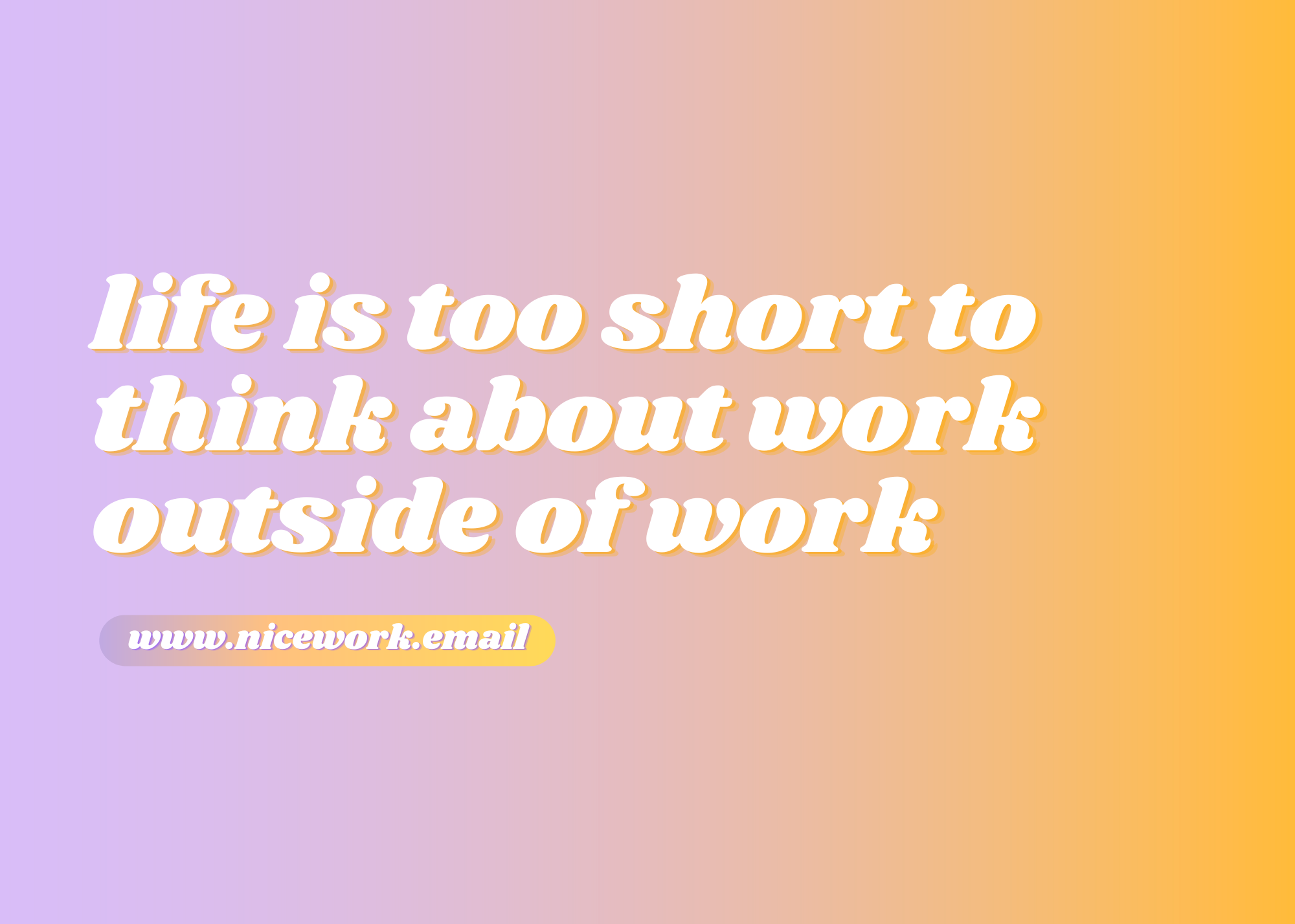 Life is too short to think about work outside of work.