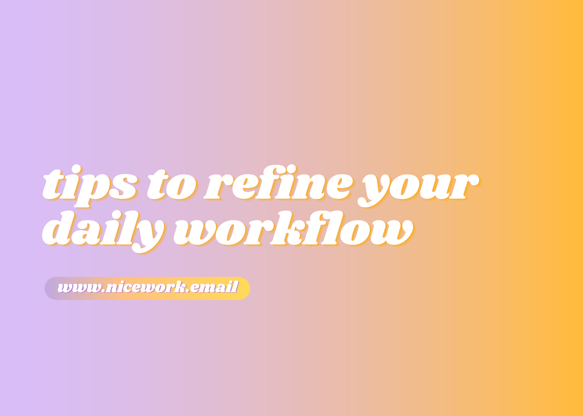 Tips to refine your daily workflow