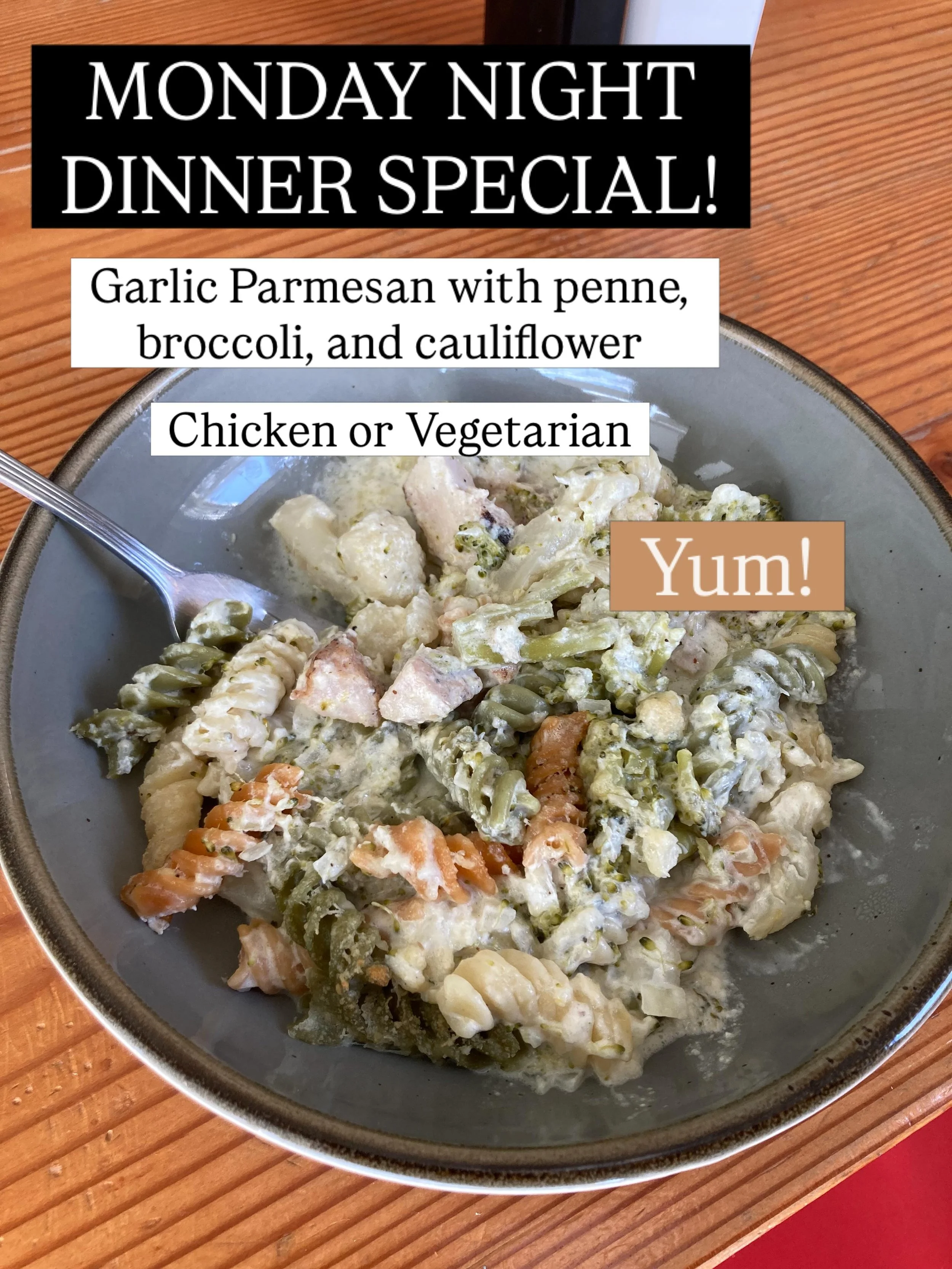 Hot to go! Come and get our Monday night dinner special featuring garlic Parmesan sauce over penne with broccoli and cauliflower. Choice of chicken or more vegetables! Yum!