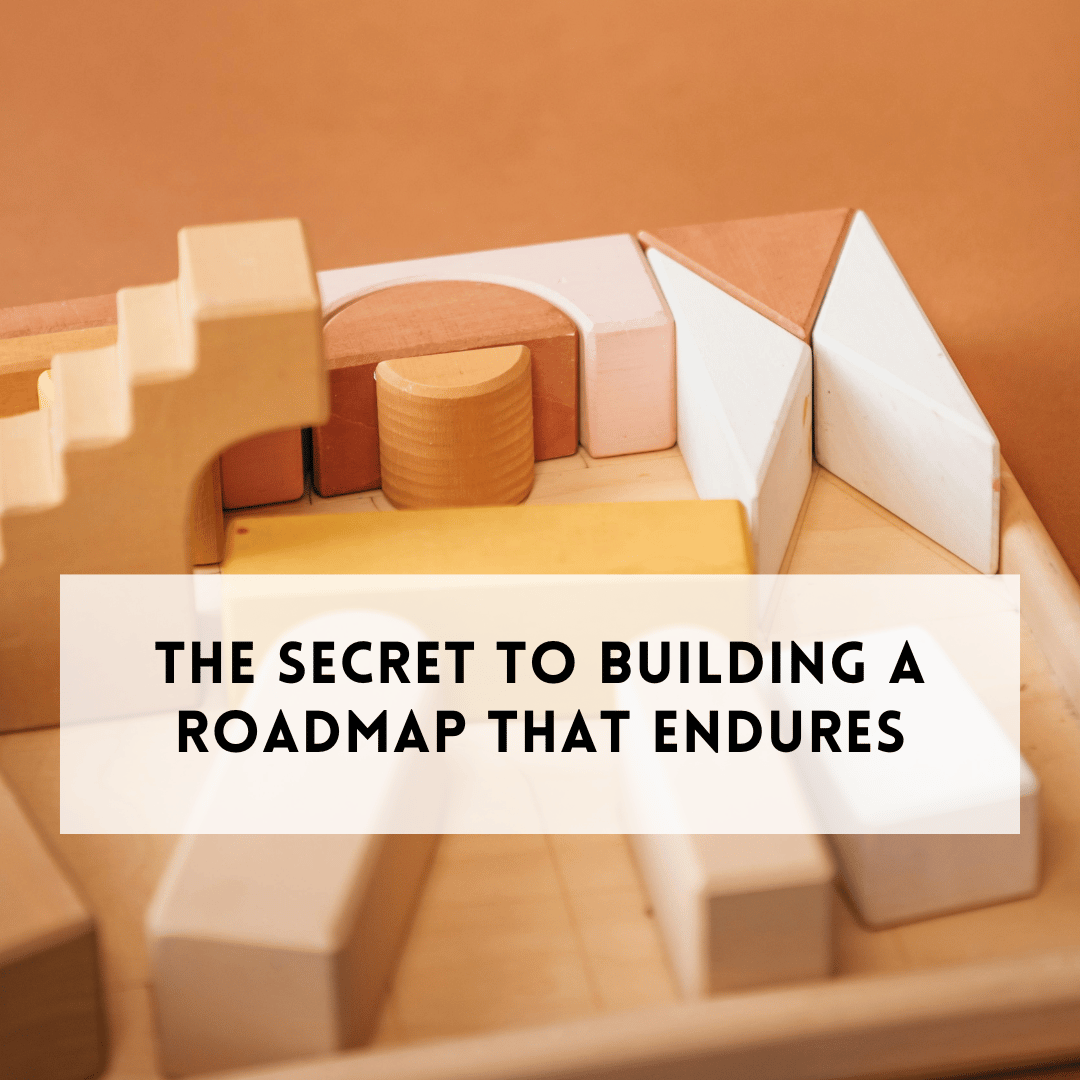 The Secret to Building a Roadmap That Endures