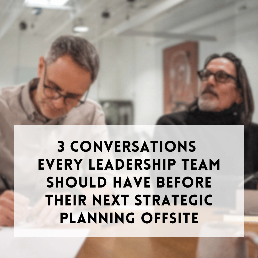 ​​3 Conversations Every Leadership Team Should Have Before Their Next Strategic Planning Offsite
