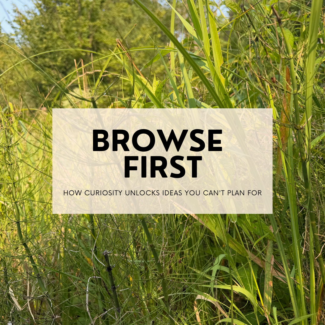Browse First: How Curiosity Unlocks Ideas You Can't Plan For