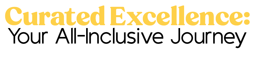 Text graphic with the words, 'Curated Excellence: Your All-Inclusive Journey' in yellow and black font.