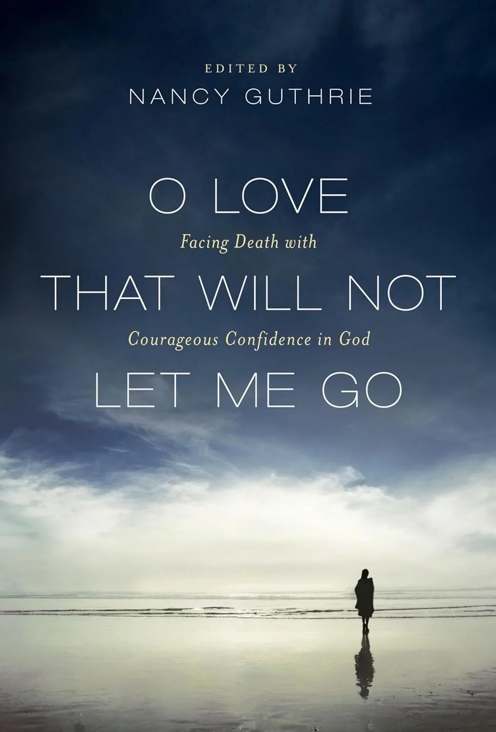 O Love That Will Not Let Me Go: Facing Death With Courageous Confidence in God