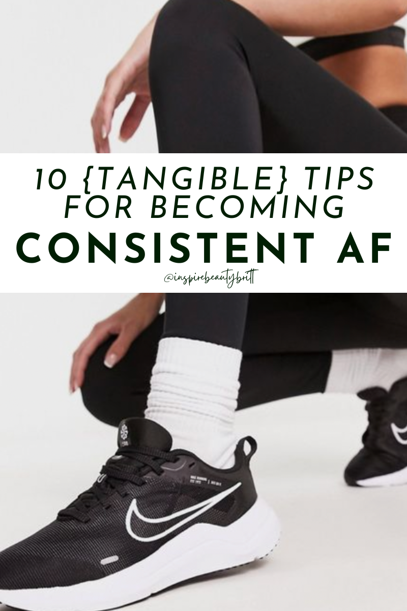 10 {tangible} tips for becoming CONSISTENT AF
