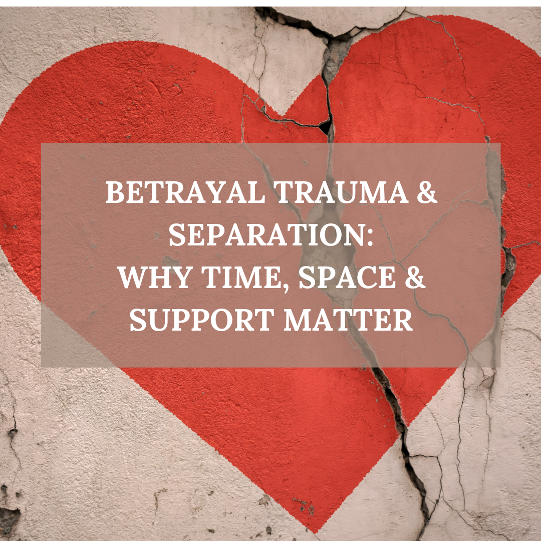 Betrayal Trauma &amp; Separation: Why Time, Space and Support Matter
