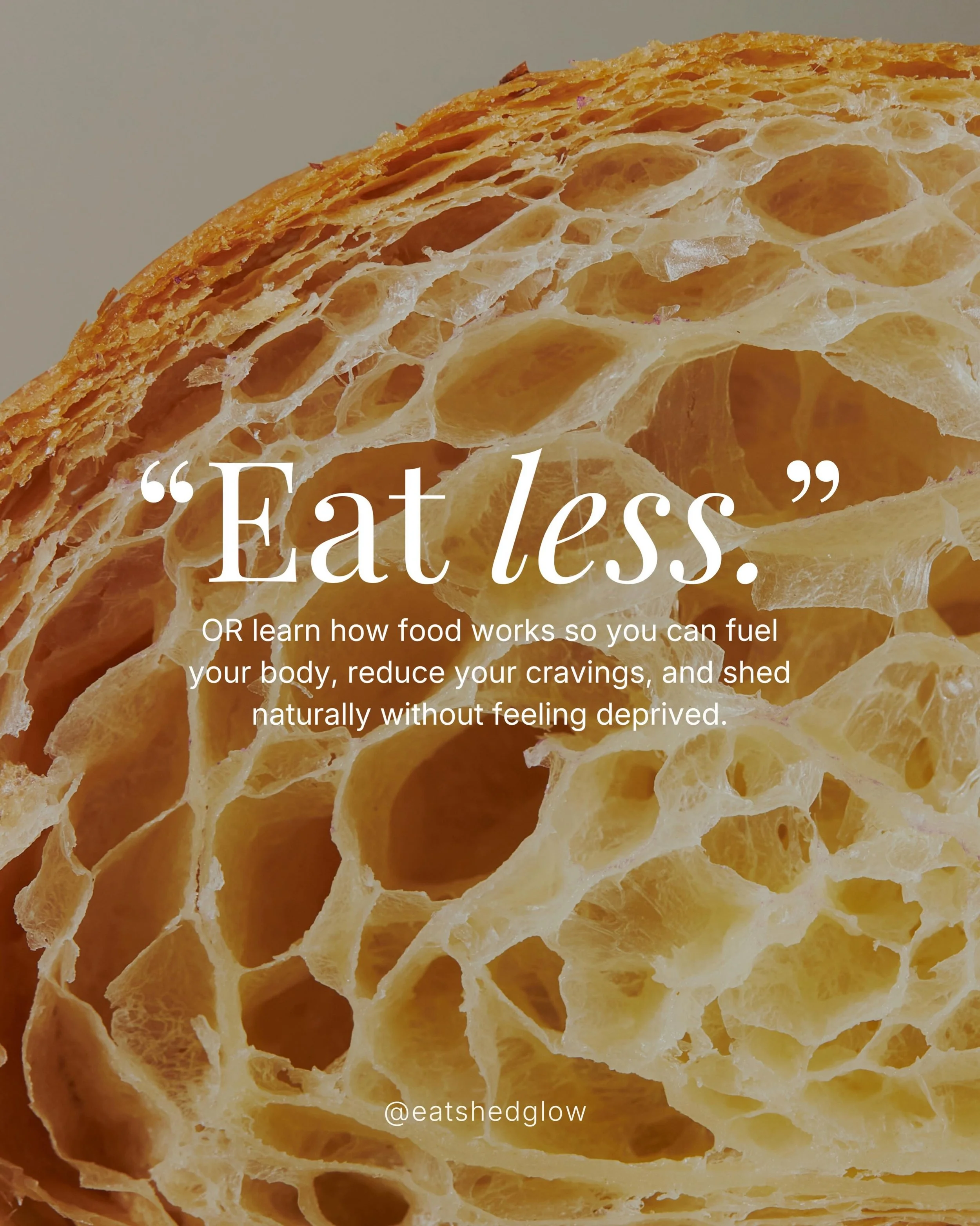 The most useless advice in weight loss: eat less.

It blamed you for cravings. Sold you 100-calorie packs that left you hungrier. Called you weak when you ate the whole box.
The framework was broken. Not you.

Eat Shed Glow&reg; is the method that te