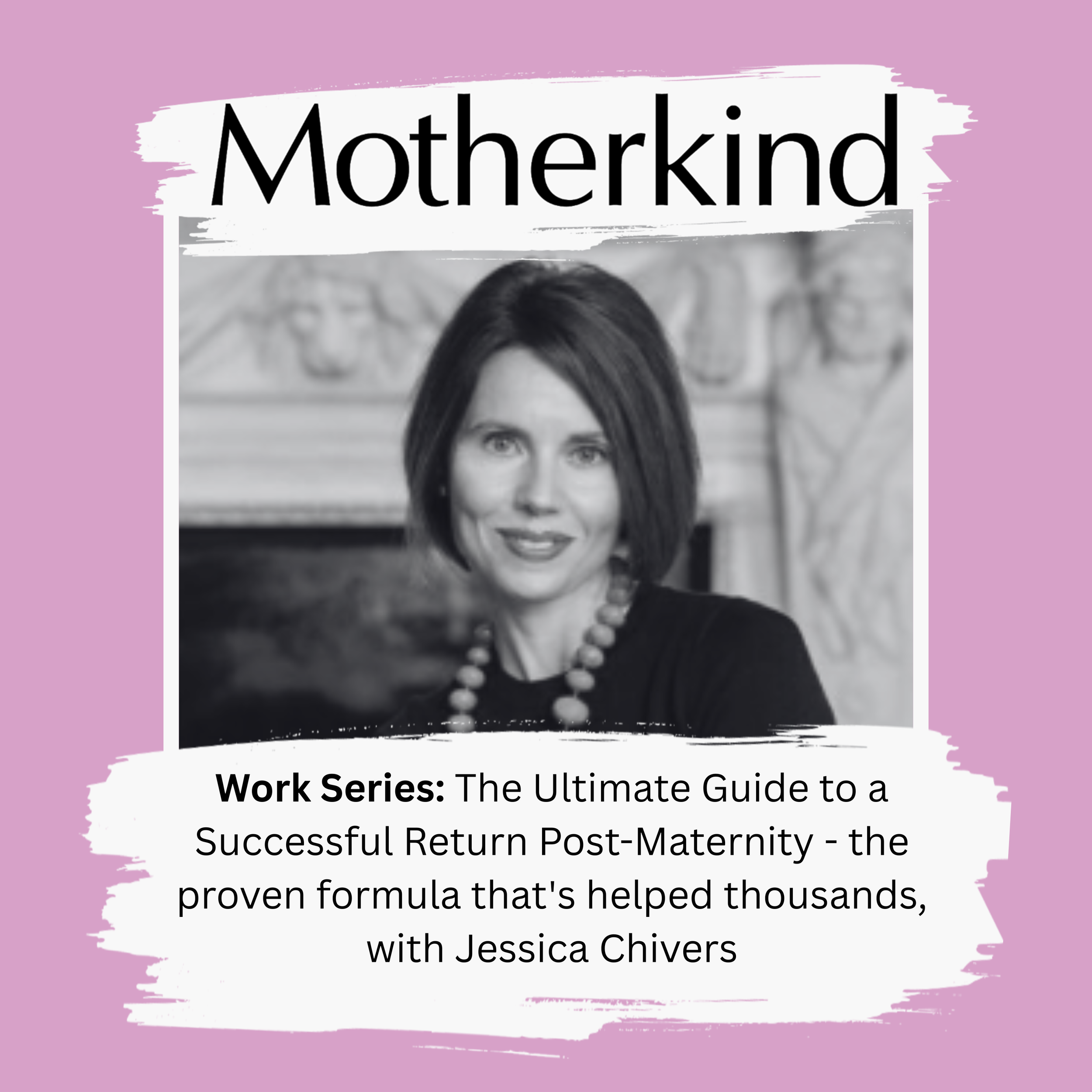 Work Series: The Ultimate Guide to a Successful Return Post-Maternity - the proven formula that's helped thousands, with Jessica Chivers