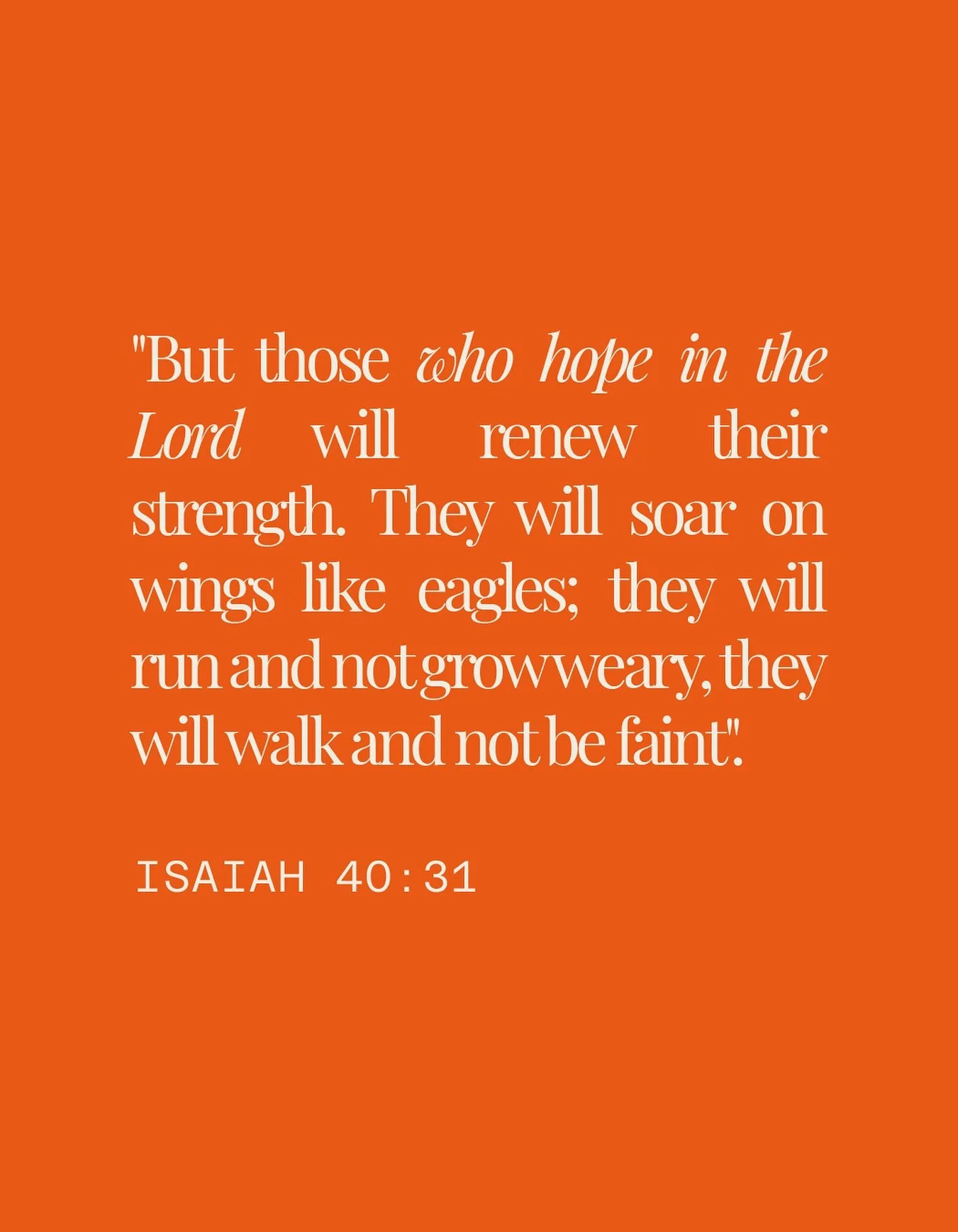 &ldquo;But those who hope in the Lord will renew their strength. They will soar on wings like eagles; they will run and not grow weary, they will walk and not be faint.&rdquo;
‭‭Isaiah‬ ‭40‬:‭31‬