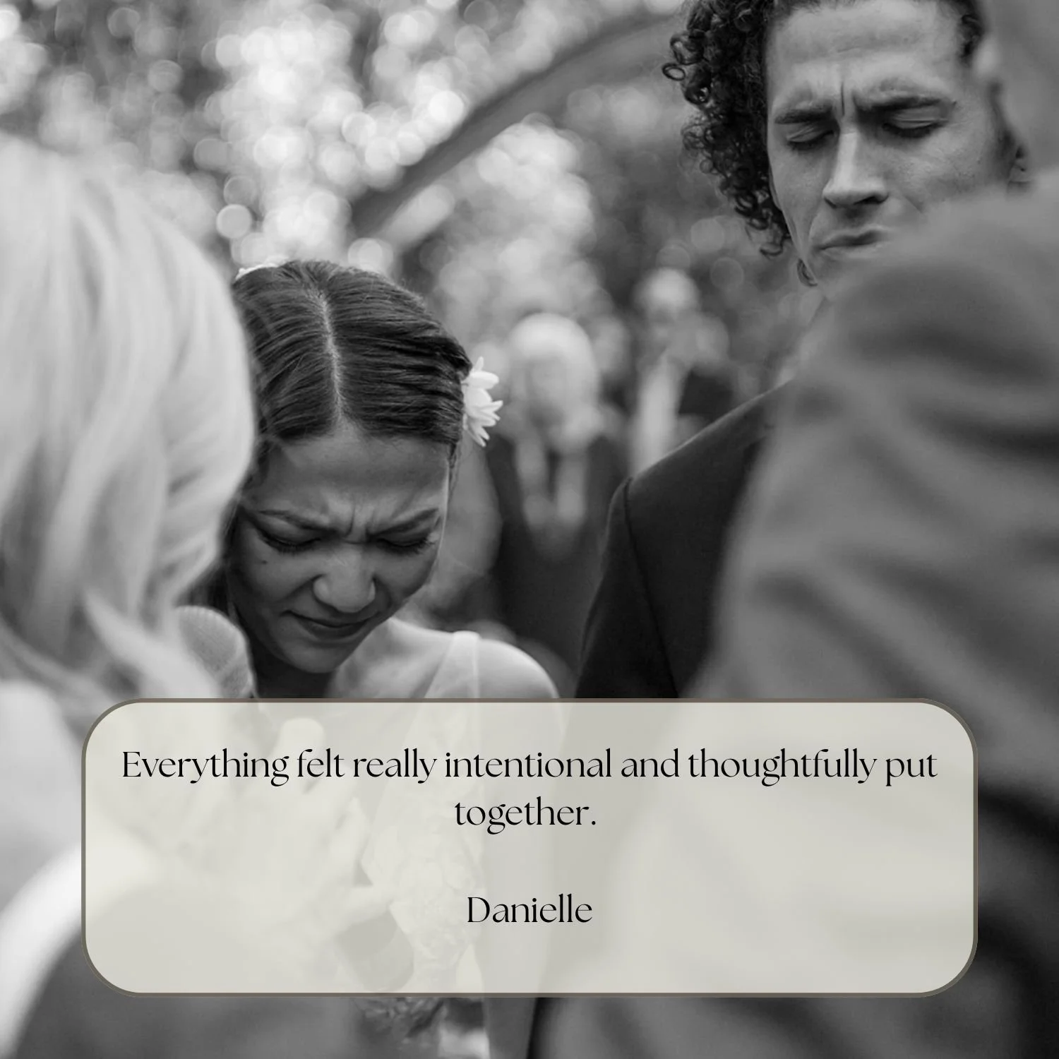 Black and white photo of a woman with closed eyes and furrowed brow, appearing emotional, surrounded by three other people. A quote overlay says, 'Everything felt really intentional and thoughtfully put together.' - Danielle.