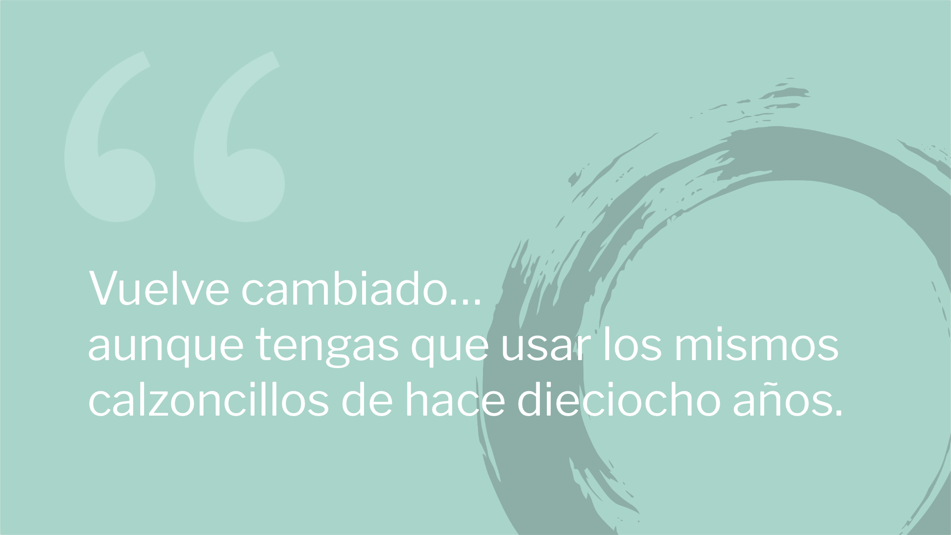 Vuelve cambiado… aunque tengas que usar los mismos calzoncillos de hace dieciocho años.