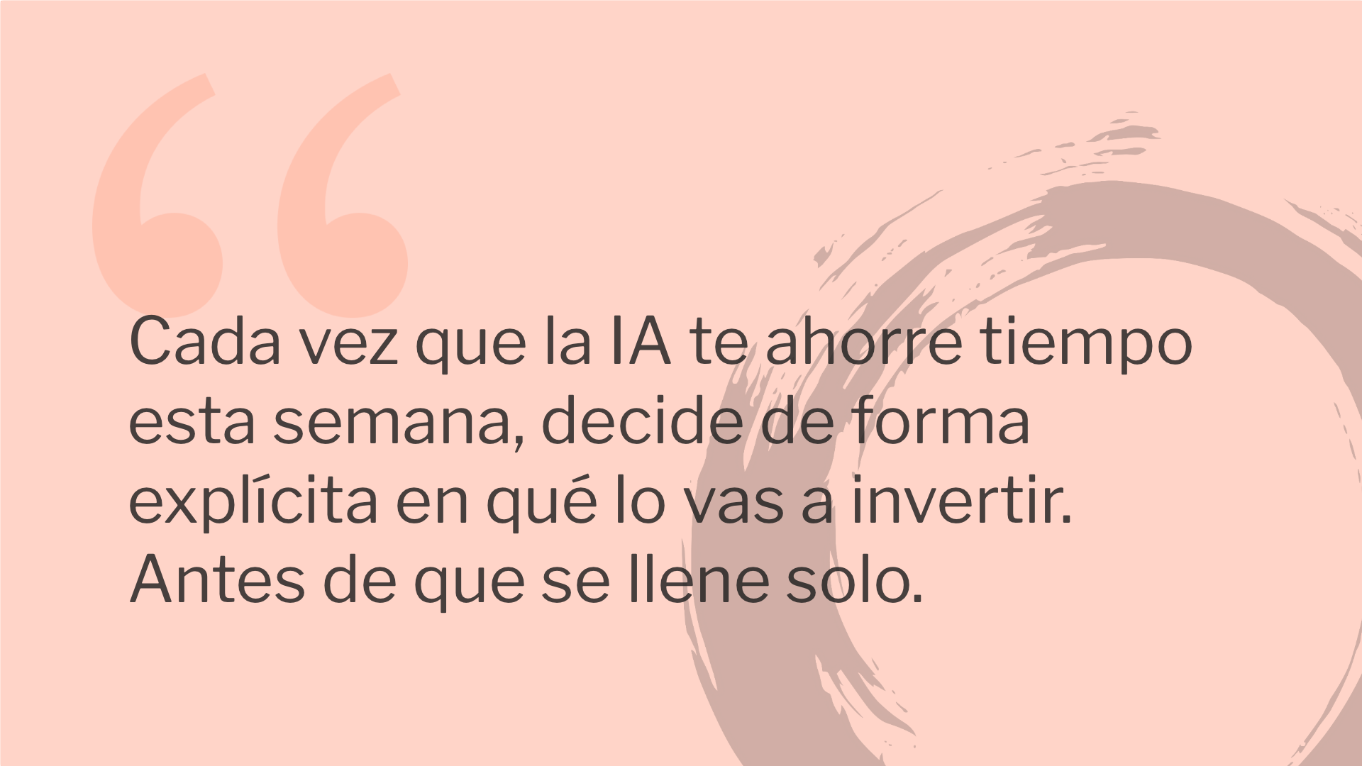 Cada vez que la IA te ahorre tiempo esta semana, decide de forma explícita en qué lo vas a invertir. Antes de que se llene solo.
