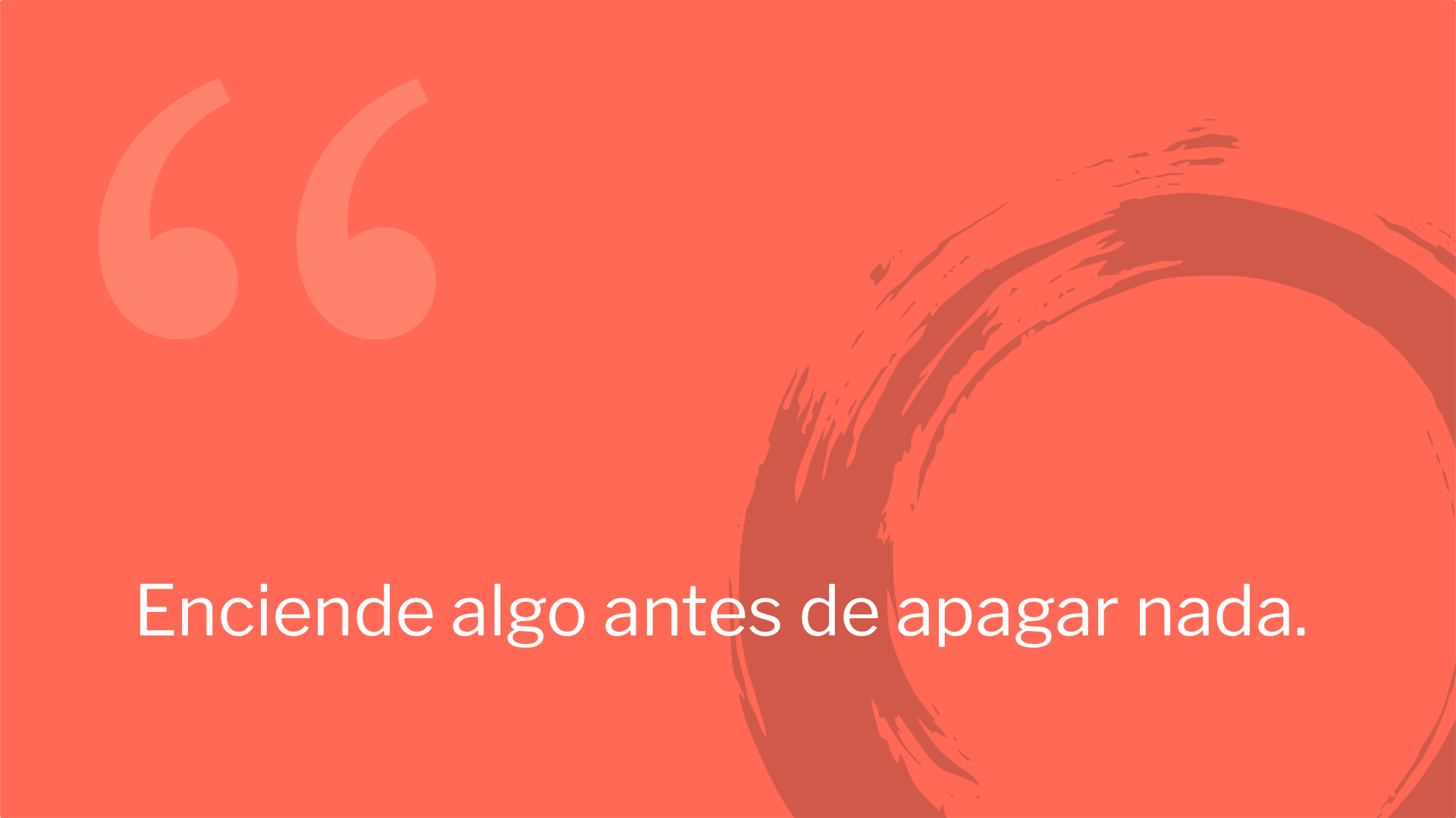 Enciende algo antes de apagar nada.