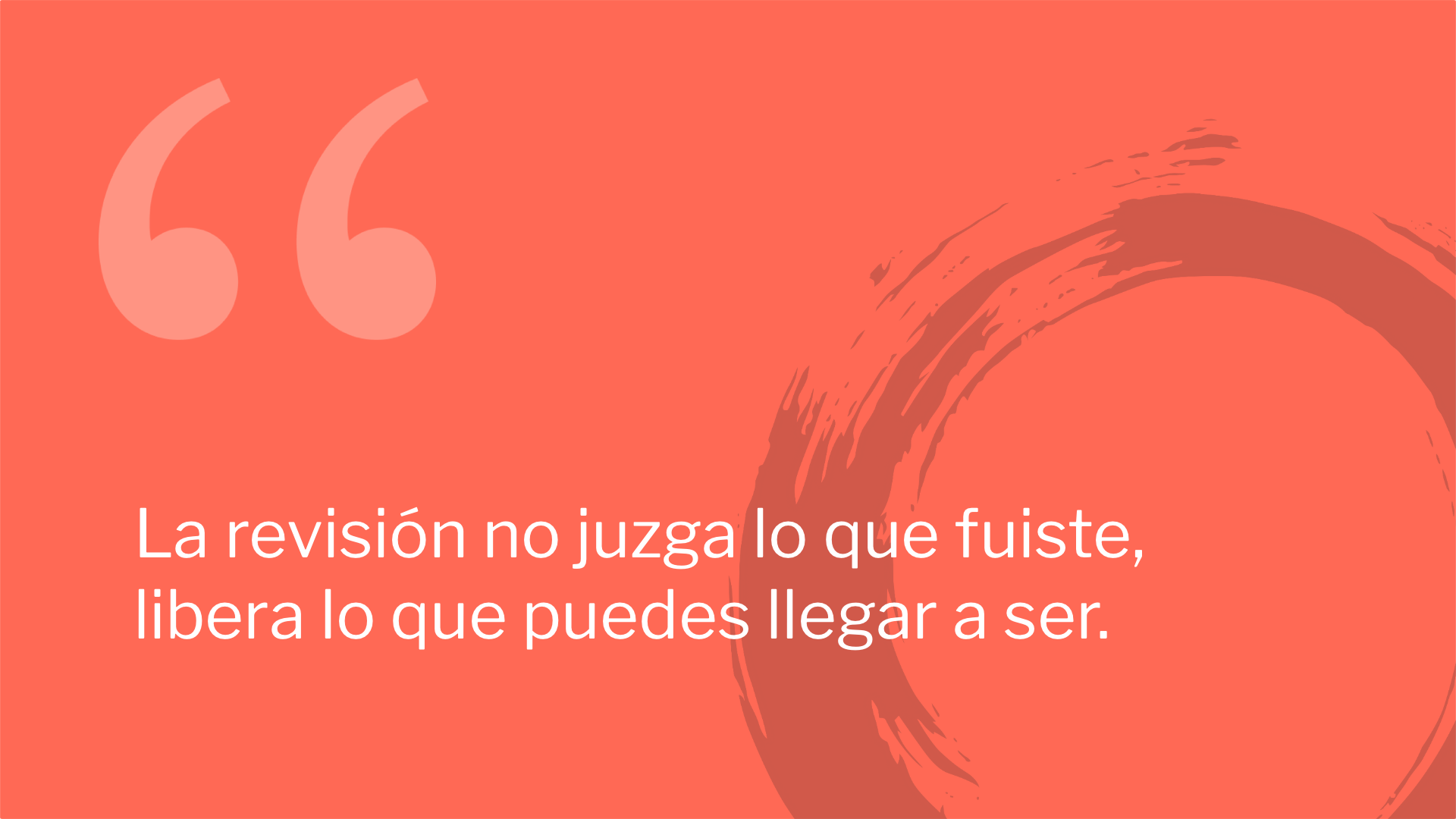 La revisión no juzga lo que fuiste, libera lo que puedes llegar a ser.