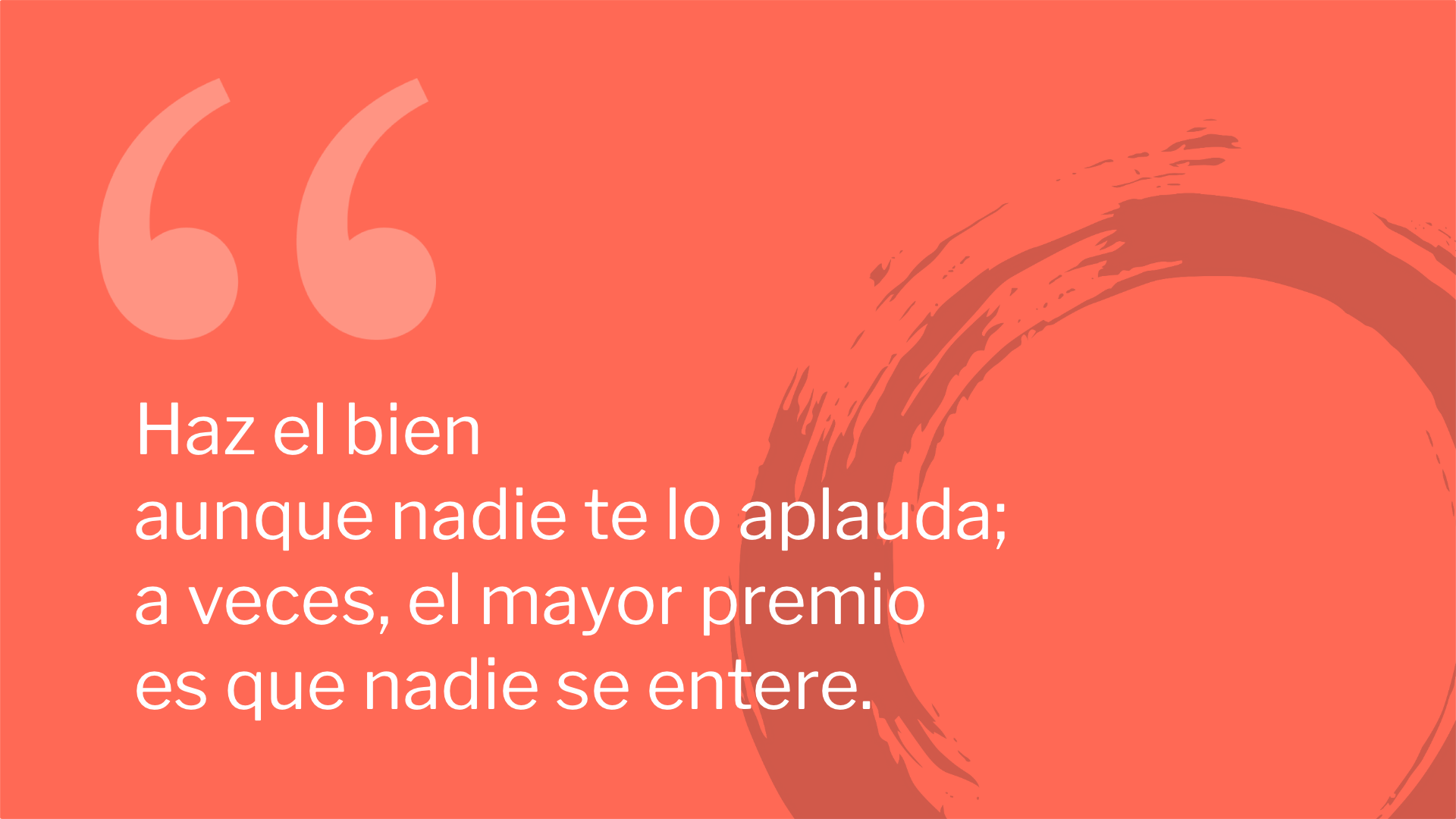 Haz el bien aunque nadie te lo aplauda; a veces, el mayor premio es que nadie se entere.
