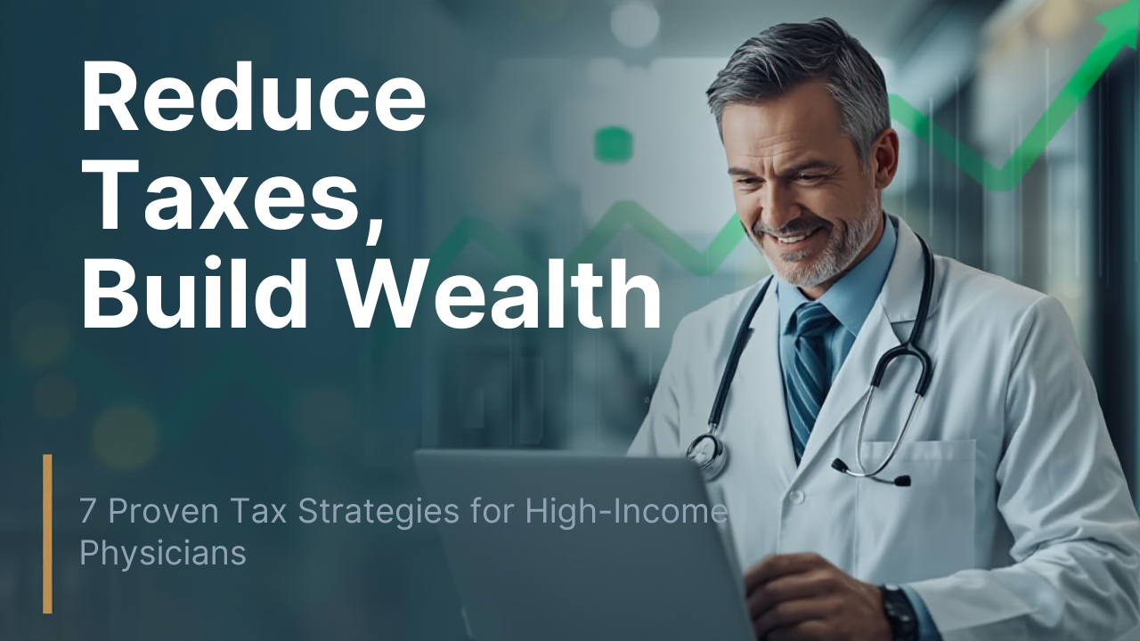 7 Proven Tax Strategies for High-Income Physicians: How Doctors Can Reduce Taxes and Build Wealth