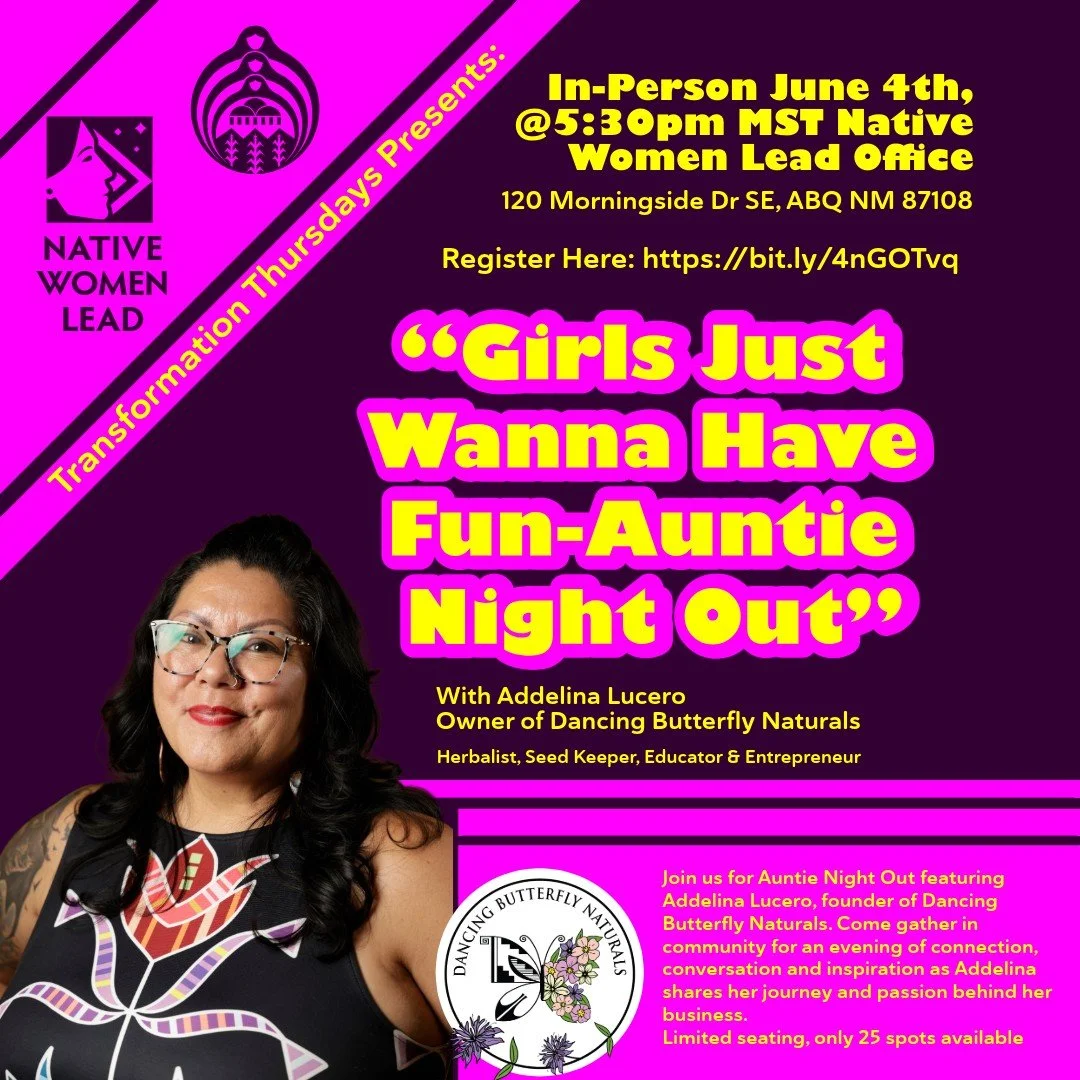 ✨ Join Us for Auntie's Night Out: Girls Just Wanna Have Fun! ✨

Native Women Lead is excited to invite you to a special evening of connection, self-care, and community featuring Addelina Lucero, Owner of Dancing Butterfly Naturals.

Join us for an en