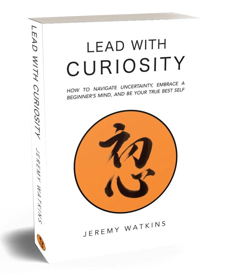 Lead with Curiosity  - How to navigate uncertainty, embrace an beginner's mind, and be your true best self