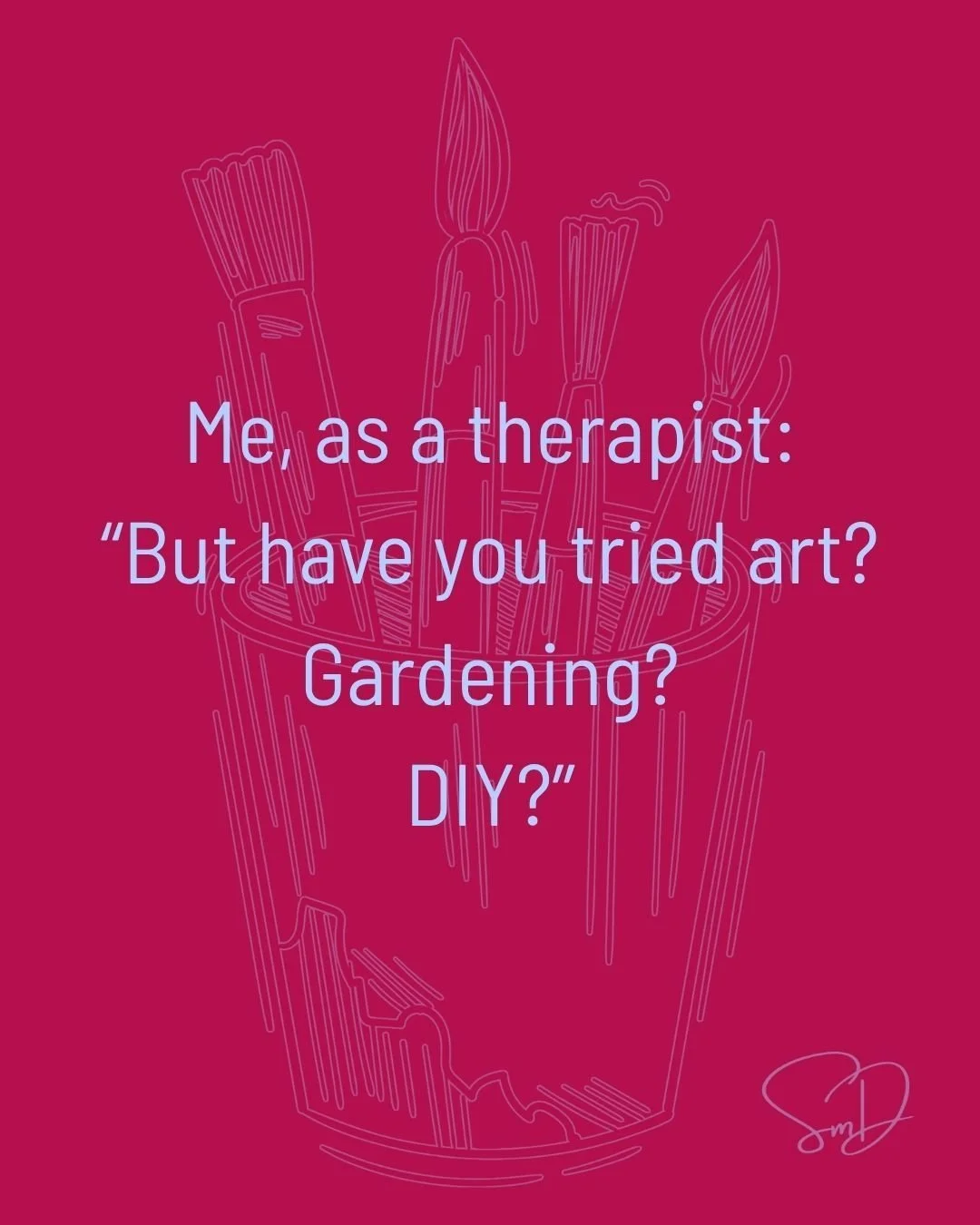 I mean, I'm pretty sure if I didn't make art,  have a garden, and make art inspired by the flowers in my garden, I'd definitely be worse off in the mental health department.