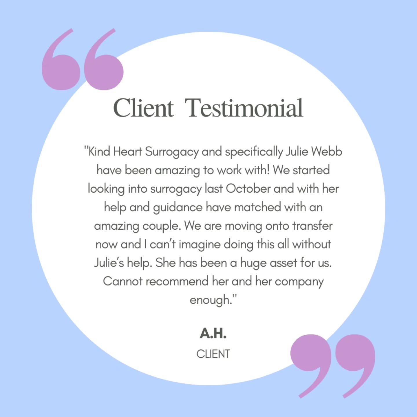&quot;Kind Heart Surrogacy and specifically Julie Webb have been amazing to work with! We started looking into surrogacy last October and with her help and guidance have matched with an amazing couple. We are moving onto transfer now and I can&rsquo;
