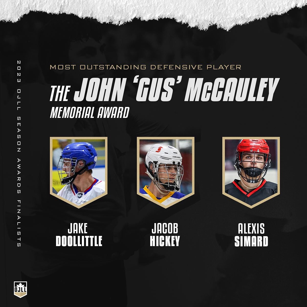 The finalists for the John &lsquo;Gus&rsquo; McCauley Memorial Award presented annually to the Most Outstanding Defensive Player:

🏆 Jake Doolittle (@whitbywarriorsjra)
🏆 Jacob Hickey (@BeachesJrA)
🏆 Alexis Simard (@burlingtonjralax)

#OJLLAwards 