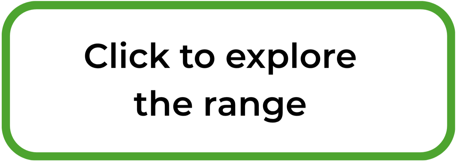A green and white rectangular button with rounded corners that says 'Click to explore the range' in bold black text.
