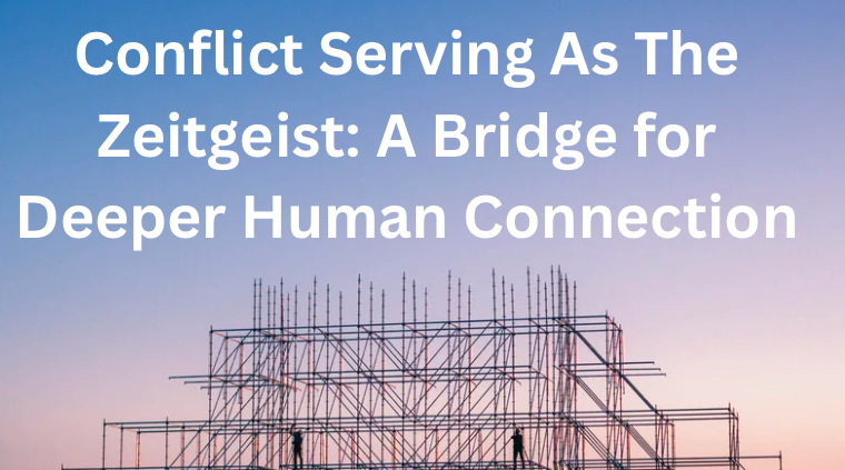 Conflict Serving As The Zeitgeist: A Bridge for Deeper Human Connection