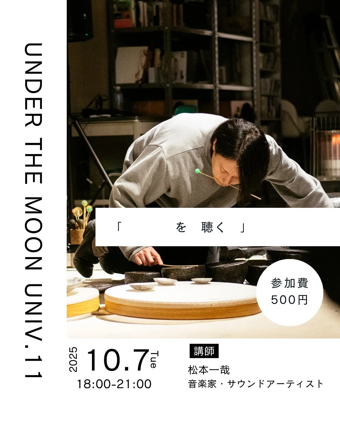 🌕🏫
＼10月7日（火）月の下大学開講します／
こどもから大人まで、立場を越えてあらゆる人が学び合う「月の下大学」

今回はアーティストの松本一哉さんをお招きし「　　　　を　聴く　」​​というテーマで開講します。
このタイトルの読み方は自由です。何を聴いているのかは各々ですし、みんなが同じ音を聴いていても聴こえ方は違います。また、自分の体内で起こっている音や、極々小さな音は音の派生した周囲に居る人にしか聴こえない音もあります。何をどう聴いたのか、聴くのかは各々次第という意味合いでこのタイトル