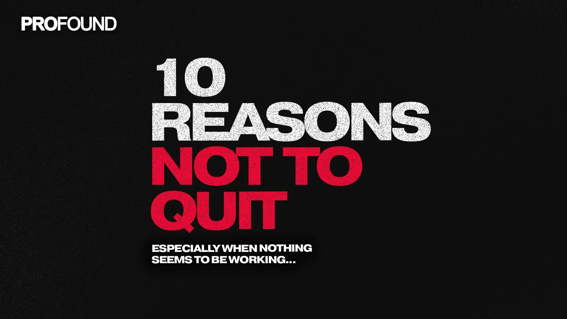 10 REASONS NOT TO QUIT - ESPECIALLY WHEN NOTHING SEEMS TO BE WORKING