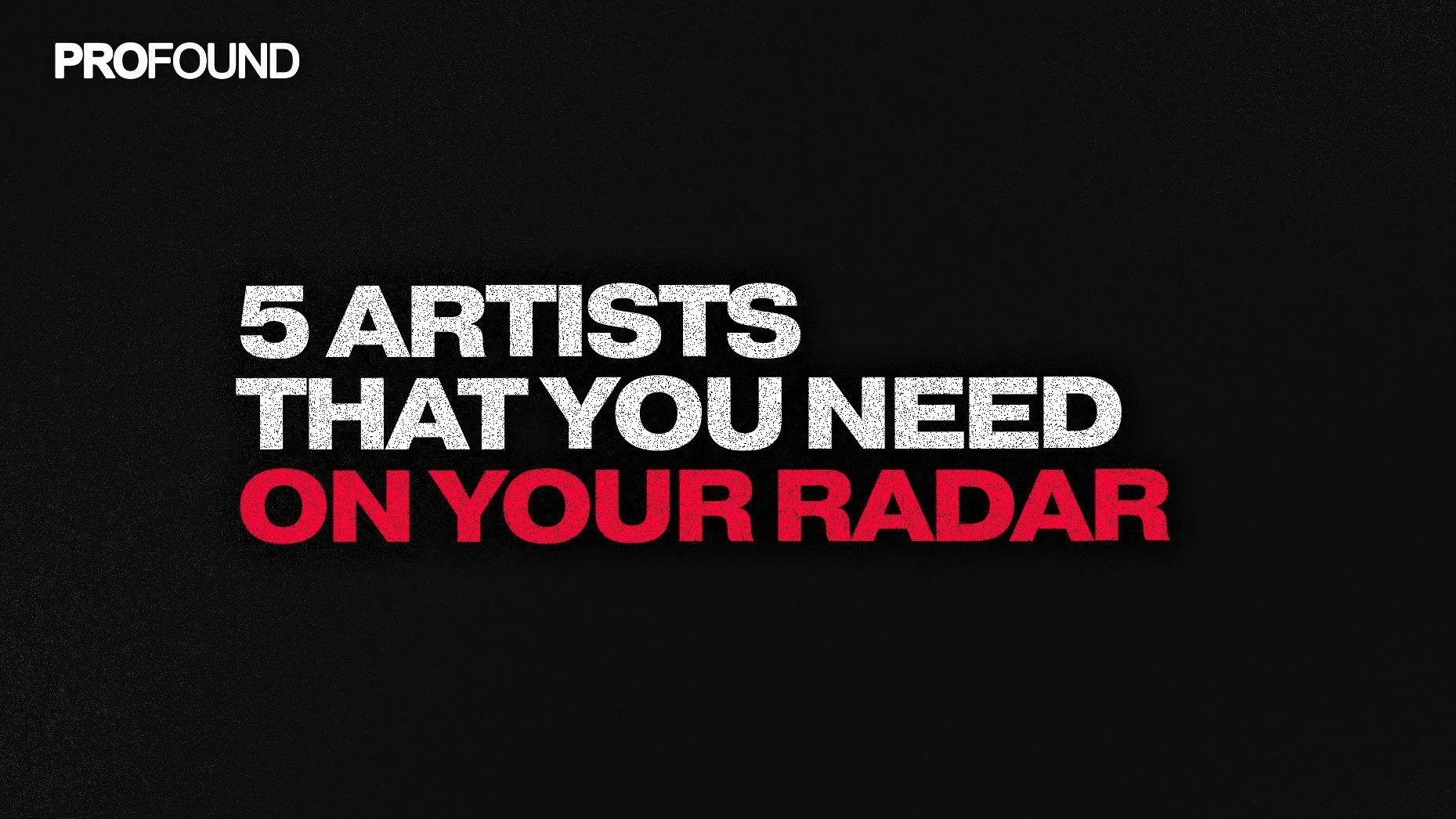 5 ARTISTS YOU NEED ON YOUR RADAR