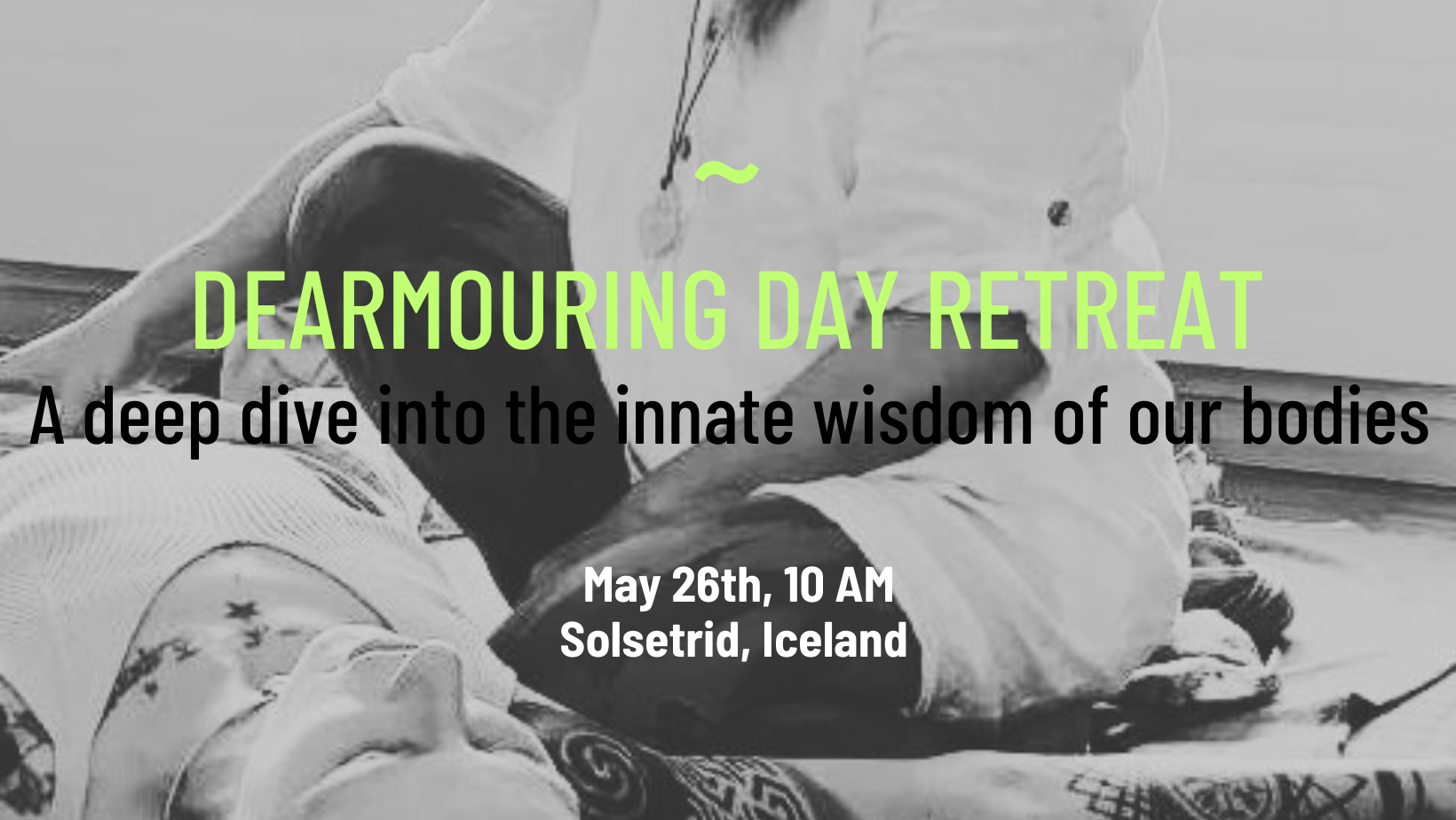 A black and white photograph of two people sitting on the ground with one person gently holding the other’s arm. Overlaid text promotes a 'Dearmouring Day Retreat' on May 26th at 10 AM in Solstrid, Iceland, describing it as a deep dive into the innate wisdom of our bodies.