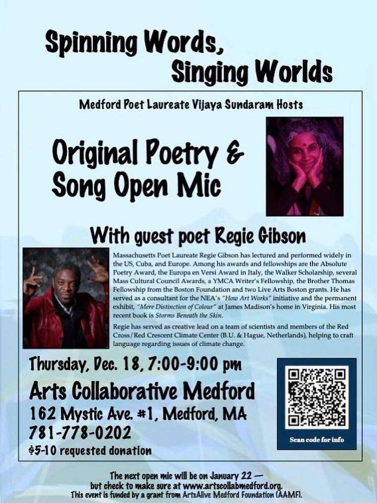 Thursday., Dec 18, 7&ndash;9pm: Original Poetry &amp; Song Open Mic with guest poet Regie Gibson!

Hosted by Vijaya Sundaram, Medford Poet Laureate Emeritus
Suggested Donation: $5-$10

Poets, dreamers, and song-writers: we want to see you, hear you, 