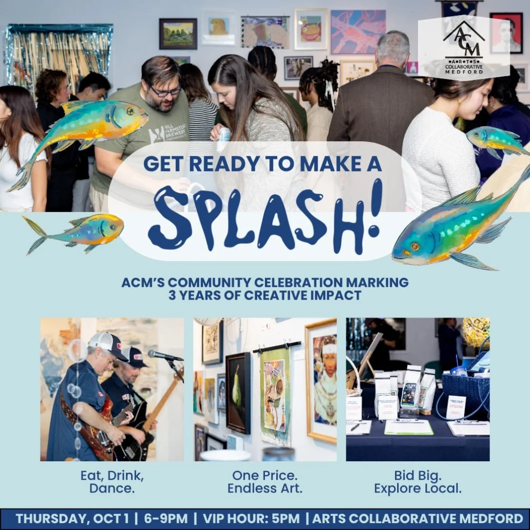 A night of community and creative impact on Thursday, October 1st from 6 to 9pm.
$40 Ticket (6pm)
$60 VIP (early admission, 5pm)

Get ready to make a SPLASH! Arts Collaborative Medford is bringing the community together for a night of art, music, foo