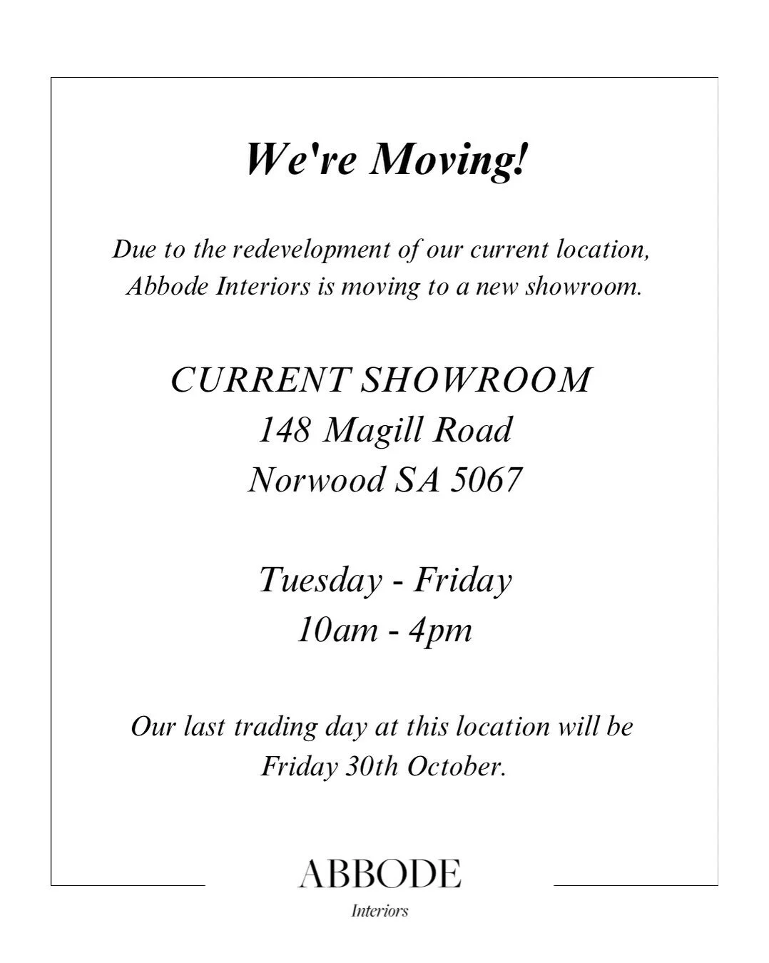 We&rsquo;re Moving!

Due to the redevelopment of our current location, 
Abbode Interiors is moving to a new showroom.

CURRENT SHOWROOM 
148 Magill Road
Norwood SA 5067

Tuesday - Friday
10am - 4pm

Our last trading day at this location will be this 