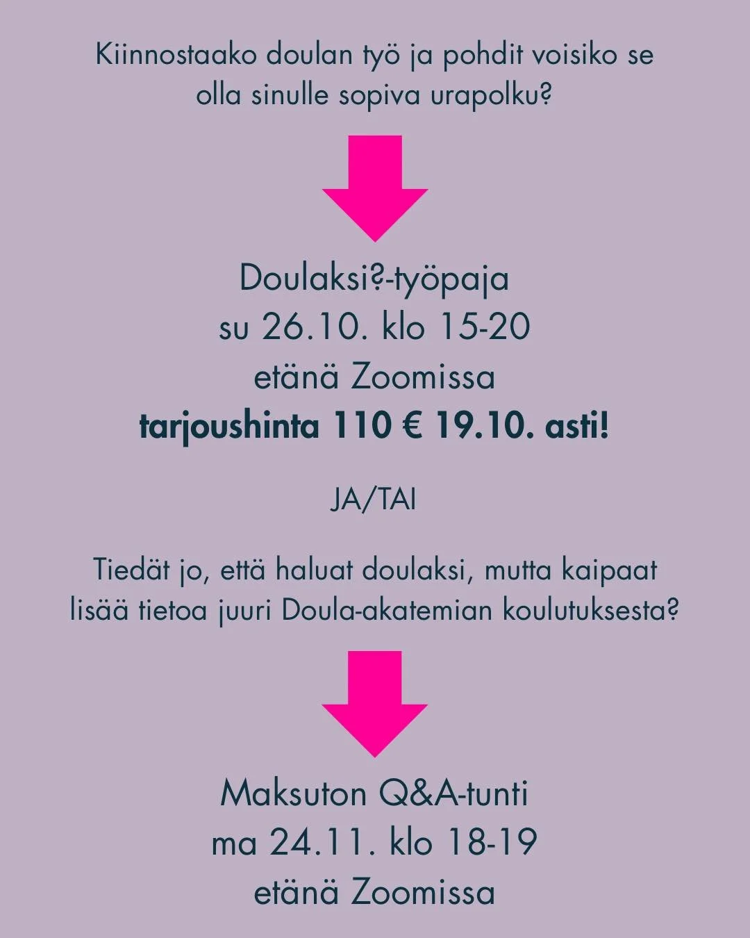 Kenelle Doulaksi?-työpaja on tarkoitettu? 
Sinulle, joka olet varovaisen utelias doulan työstä ja haluat saada selkeän kuvan mitä doula oikeastaan tekee ja miten doulaksi voi ryhtyä.
Sinulle, joka olet jo tovin harkinn