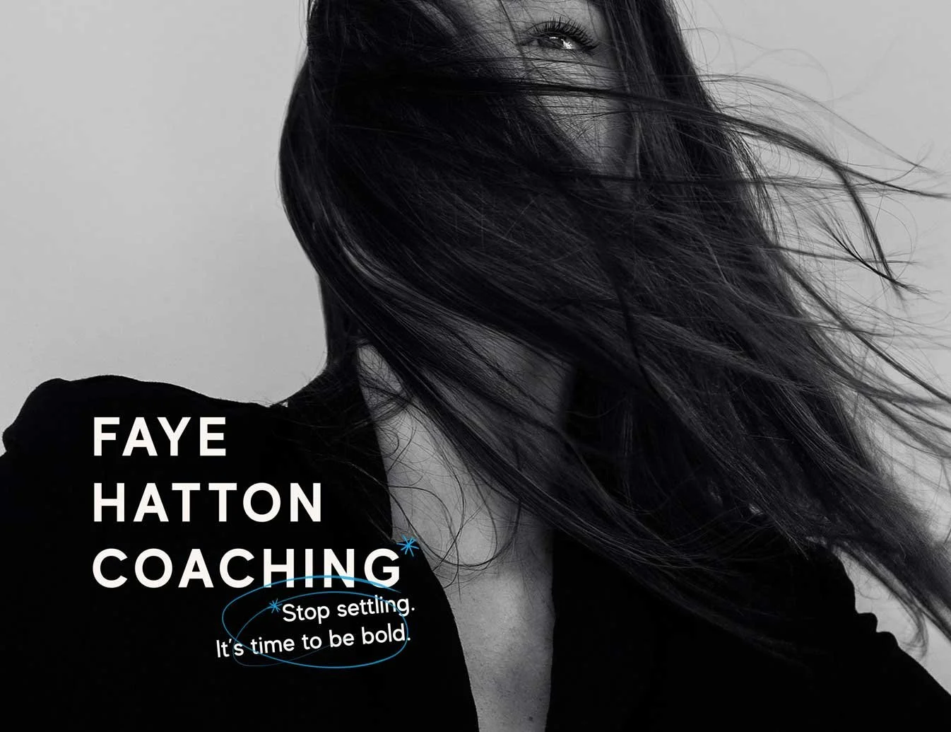 Black and white cover photo of Faye Hatton Coaching with a person with long hair covering part of their face, promoting stopping settling and being bold.