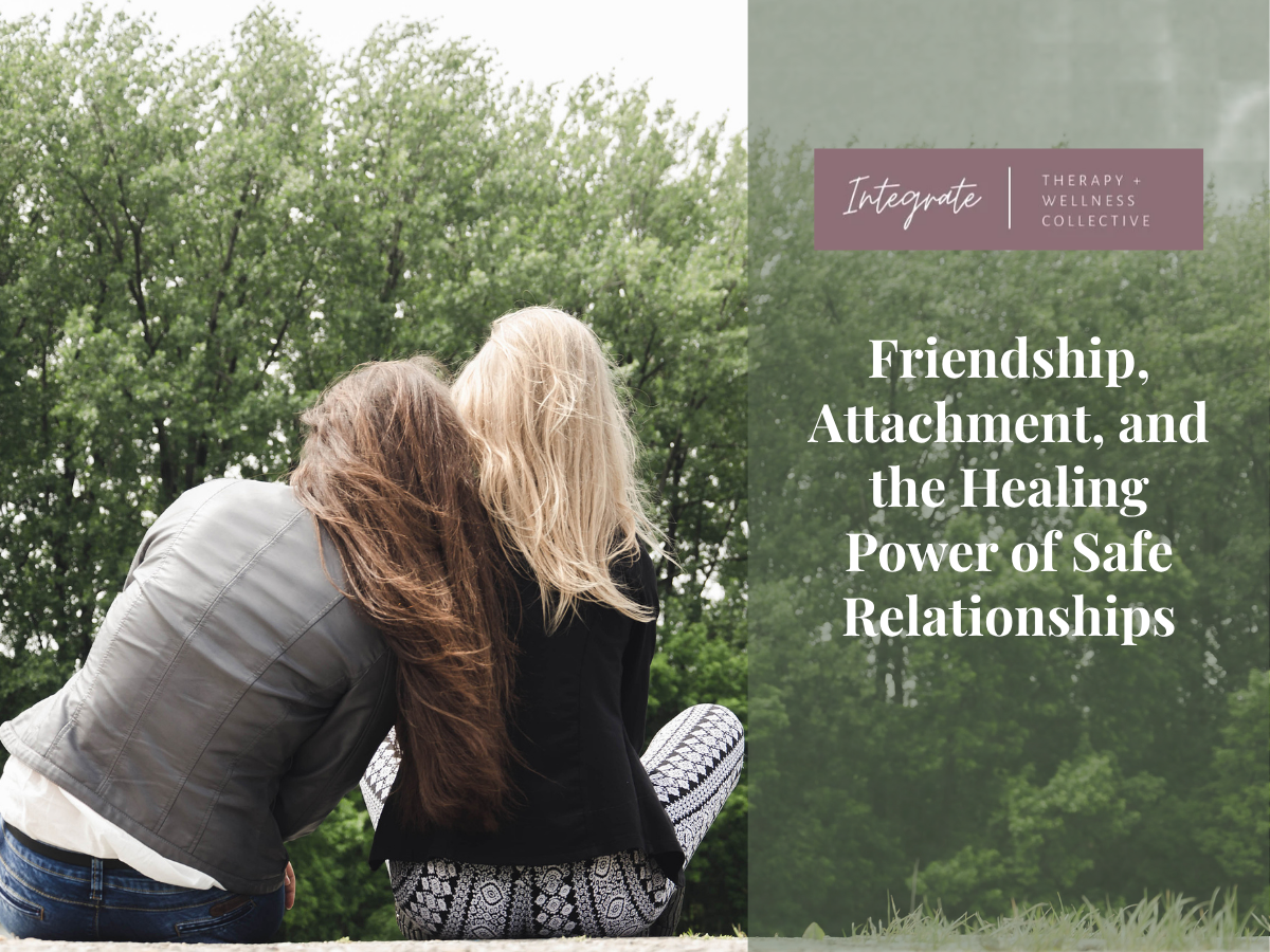 Friendship, Attachment, and the Healing Power of Safe Relationships