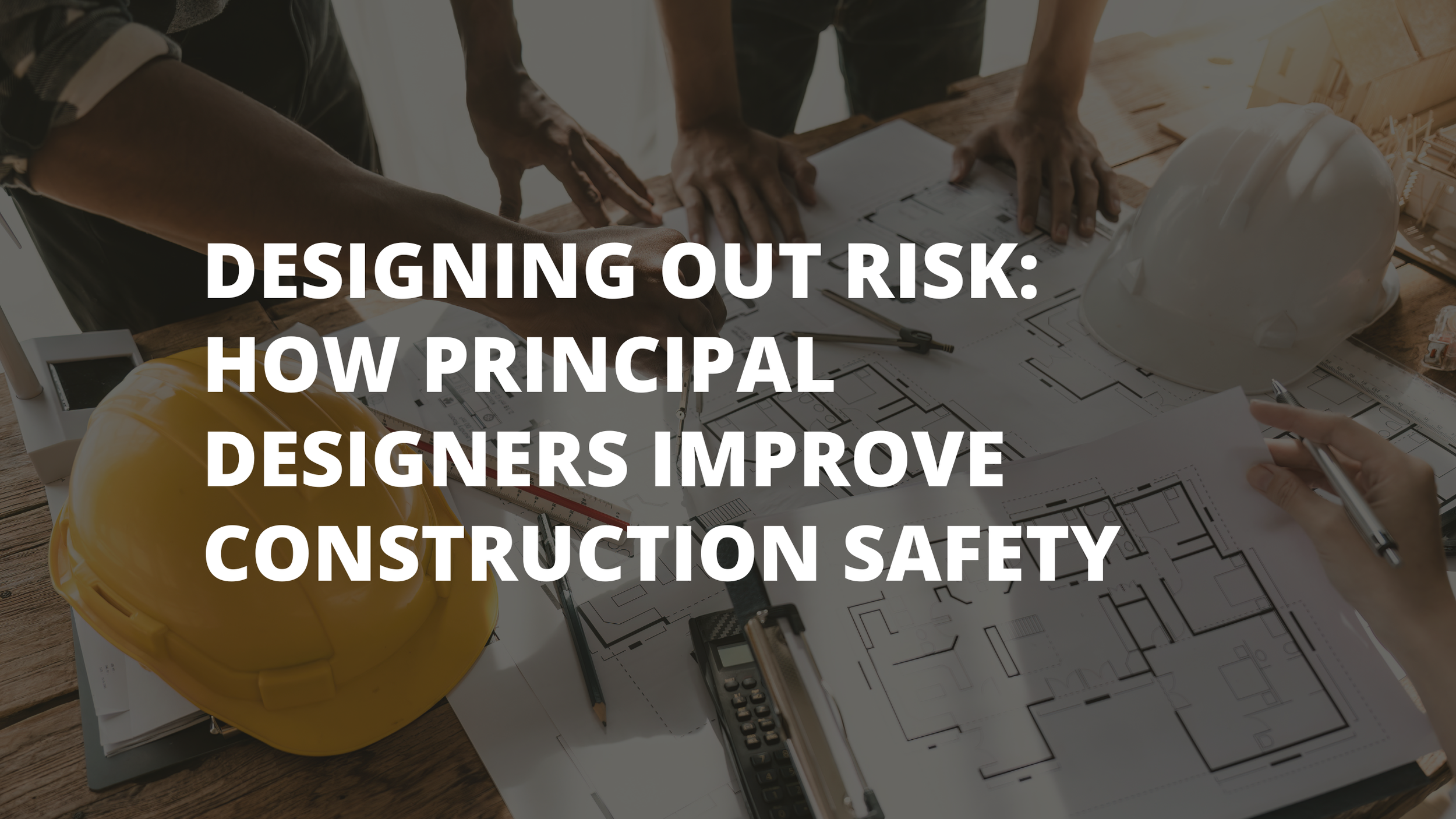 Designing Out Risk: How Principal Designers Improve Construction Safety