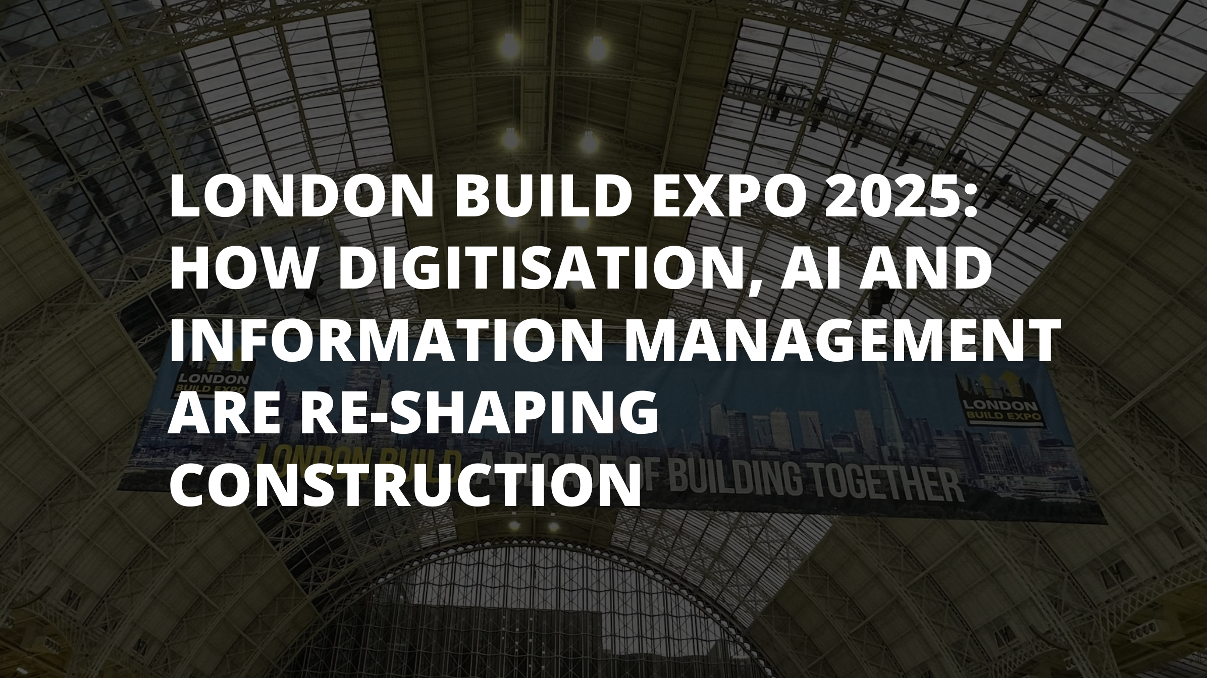 London Build Expo 2025: How Digitisation, AI and Information Management Are Re-Shaping Construction