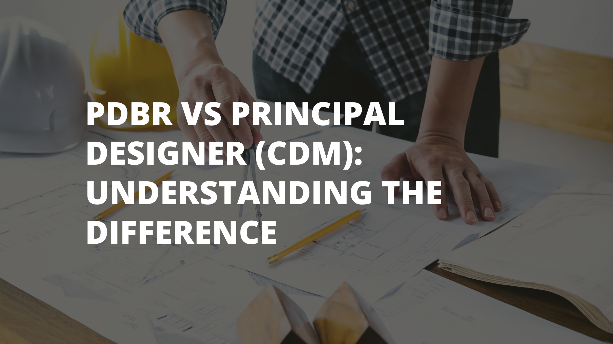 PDBR vs Principal Designer (CDM): Understanding the Difference