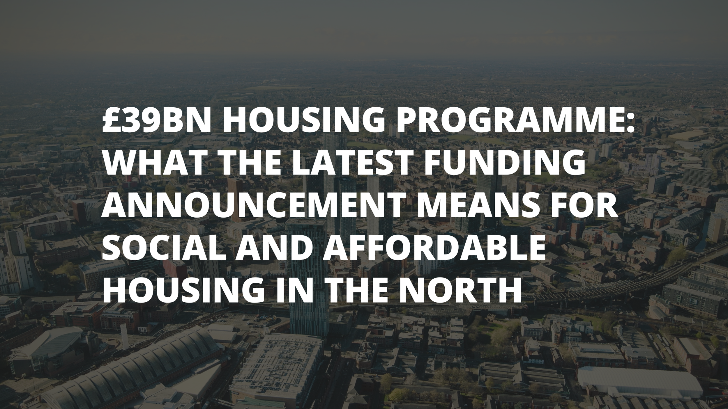 £39bn housing programme: what the latest funding announcement means for social and affordable housing in the North