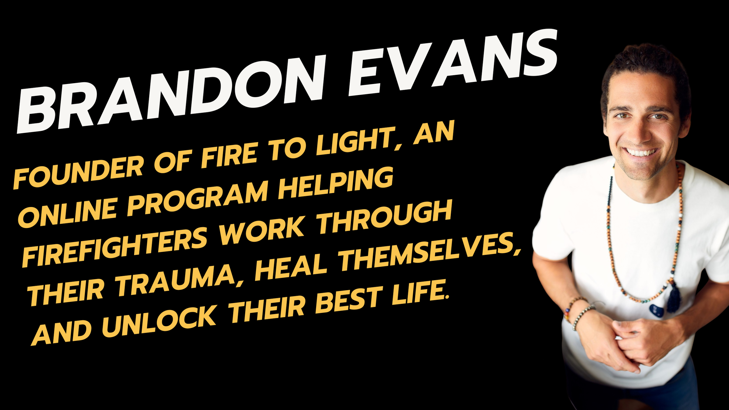 Photograph of Brandon Evans smiling, wearing a white shirt and beaded necklaces, standing against a black background with text that reads 'Brandon Evans, Founder of Fire to Light, an online program helping firefighters work through their trauma, heal themselves, and unlock their best life.'