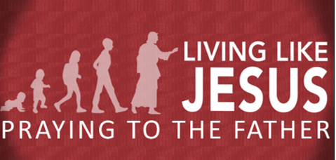 LIVING LIKE JESUS: Praying to the Father