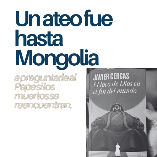 Un ateo fue a Mongolia a preguntarle al Papa si los muertos se reencuentran. Yo, que sí creo, no habría tenido el valor. 