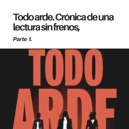 Todo arde. Crónica de una lectura sin frenos, parte 1.
