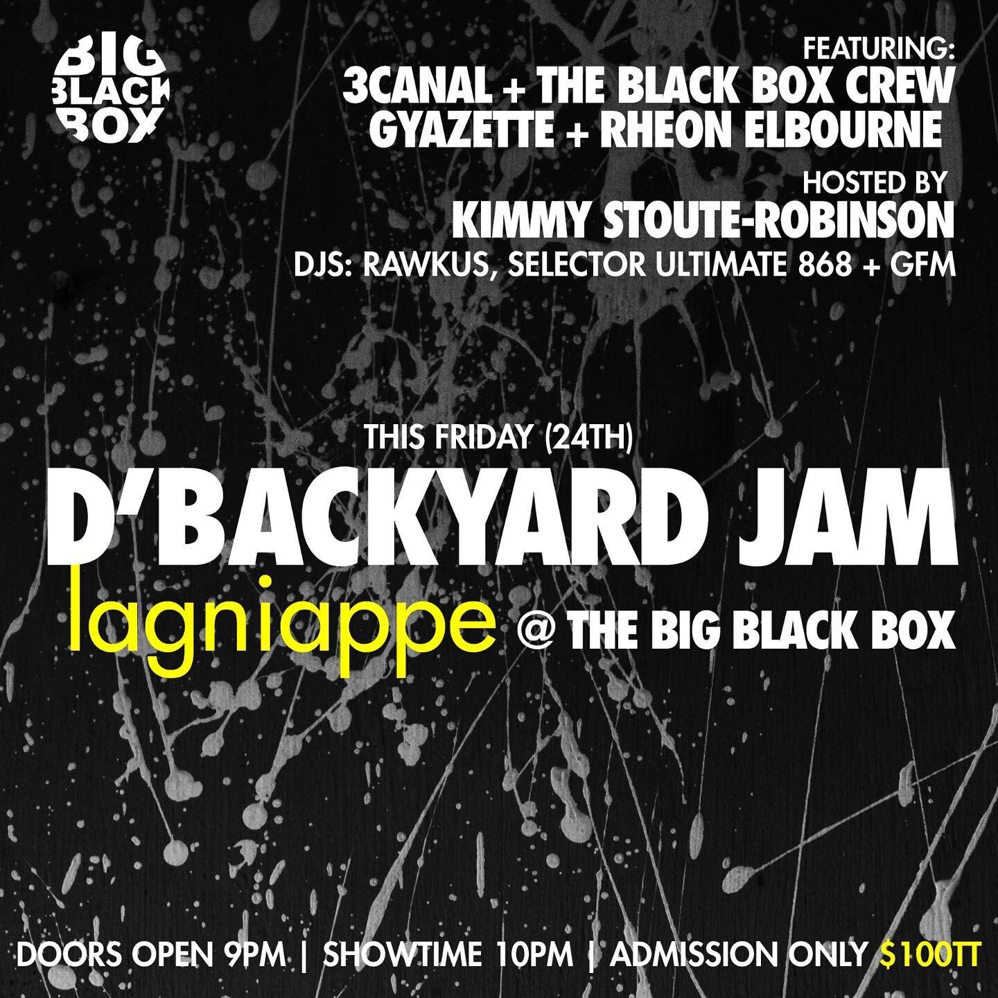 This Friday the Backyard Jam lagniappe @ The Big Black Box
3canal, Gyazette, Rheon Elbourne, Omari and the Black Box Crew. DJ Rawkus, Selector Ultimate 868 and GFM. Hosted by Kimmy Stoute Robinson. Gates open 9pm Showtime 10pm Admission only $100TT