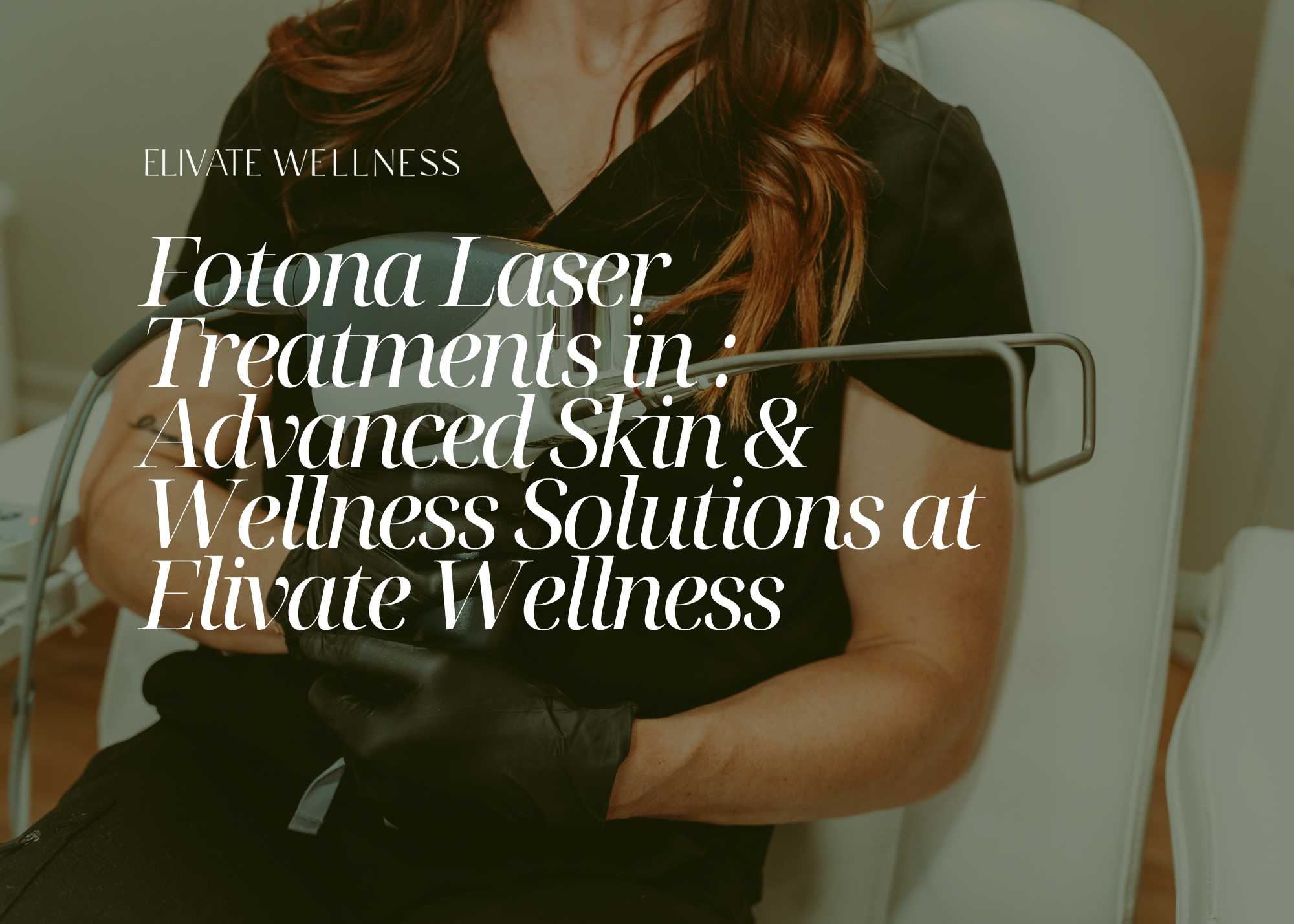 Fotona Laser Treatments in Louisville, Kentucky: Advanced Skin &amp; Wellness Solutions at Elivate Wellness